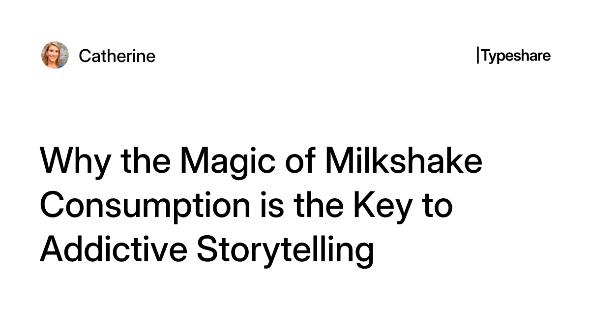 Why the Magic of Milkshake Consumption is the Key to Addictive Storytelling