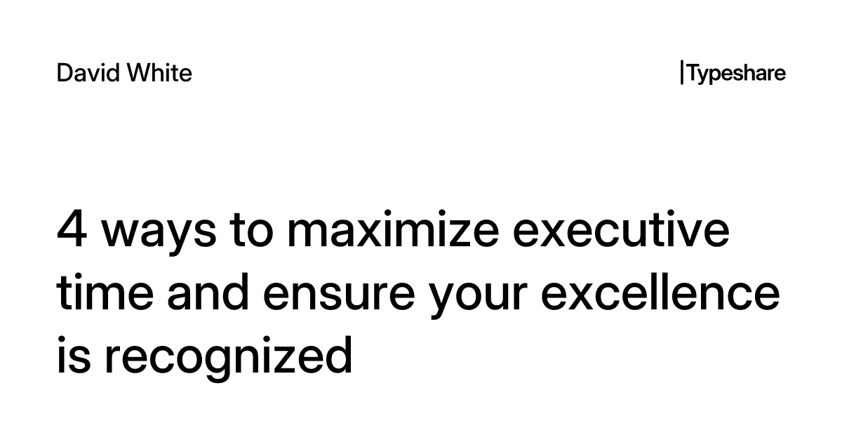 4 ways to maximize executive time and ensure your excellence is recognized