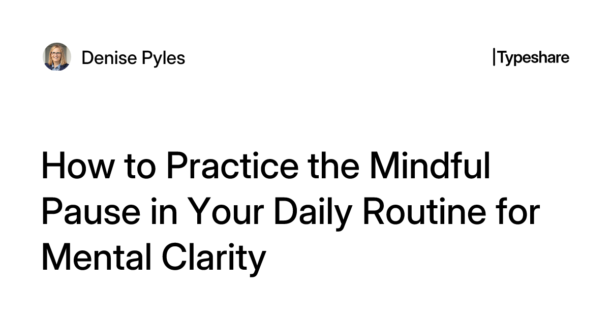 How to Practice the Mindful Pause in Your Daily Routine for Mental Clarity