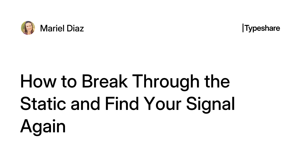 How to Break Through the Static and Find Your Signal Again