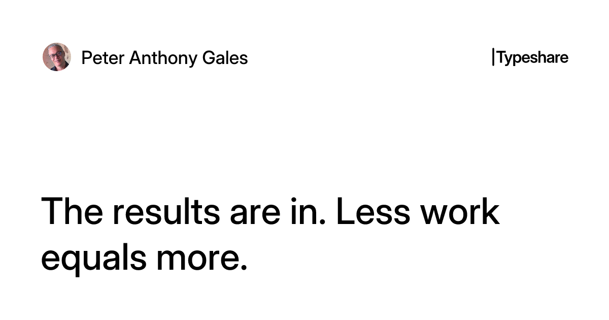 Less Worker Determination The results are in. Less work equals more.