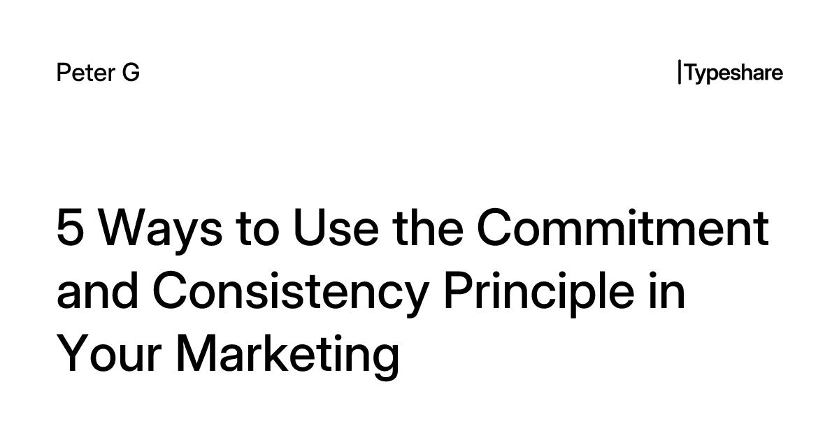 Consistent Commitment 5 Ways to Use the Commitment and Consistency Principle in Your Marketing