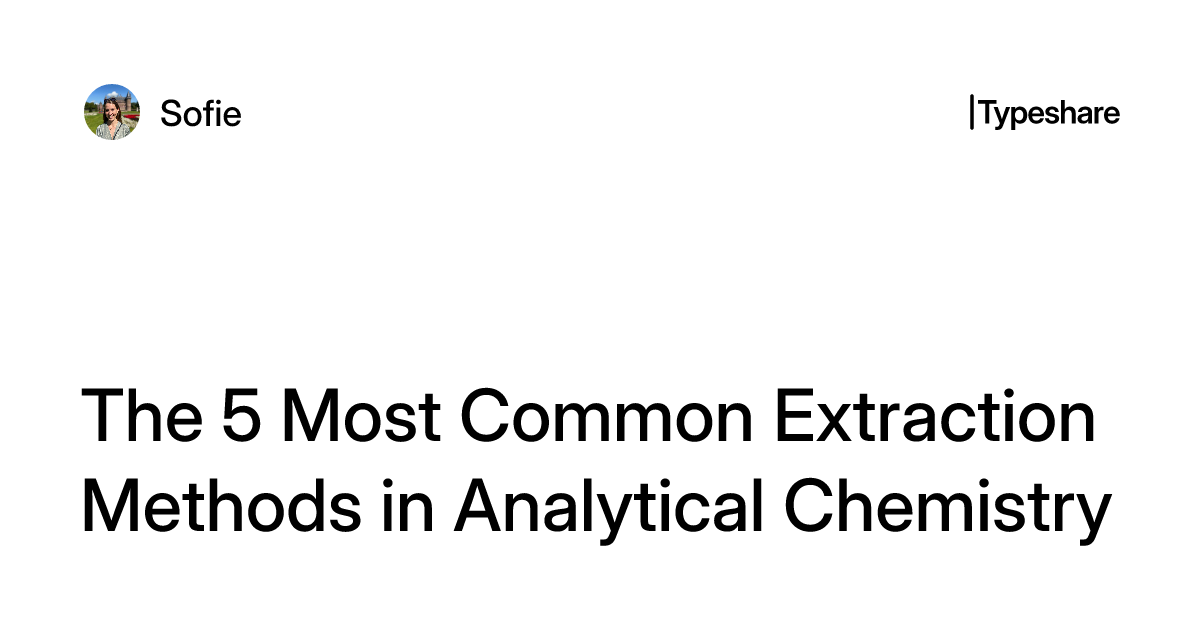 The 5 Most Common Extraction Methods in Analytical Chemistry