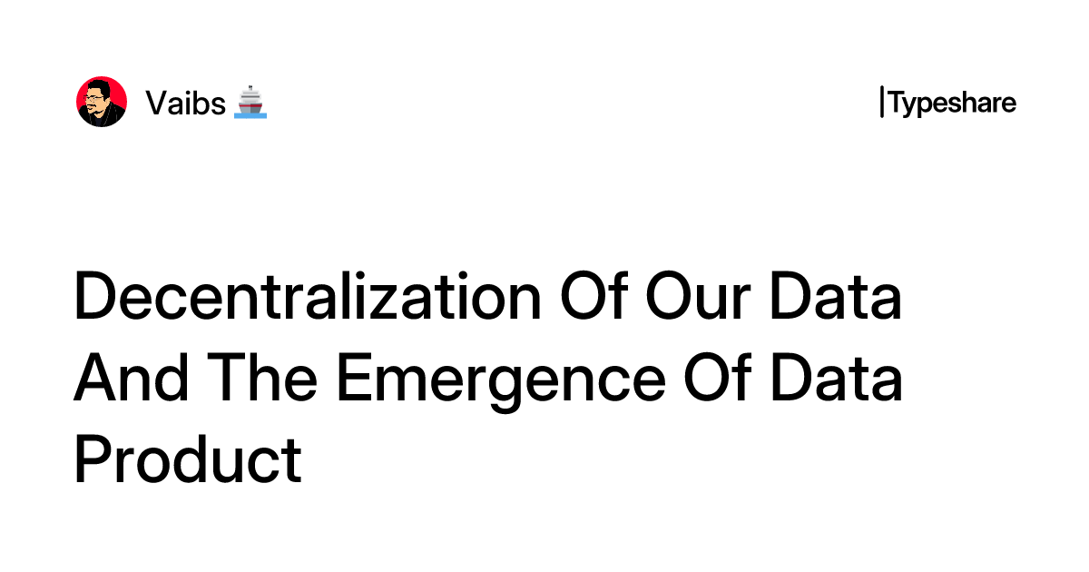 Data Emergence Decentralization Of Our Data And The Emergence Of Data Product