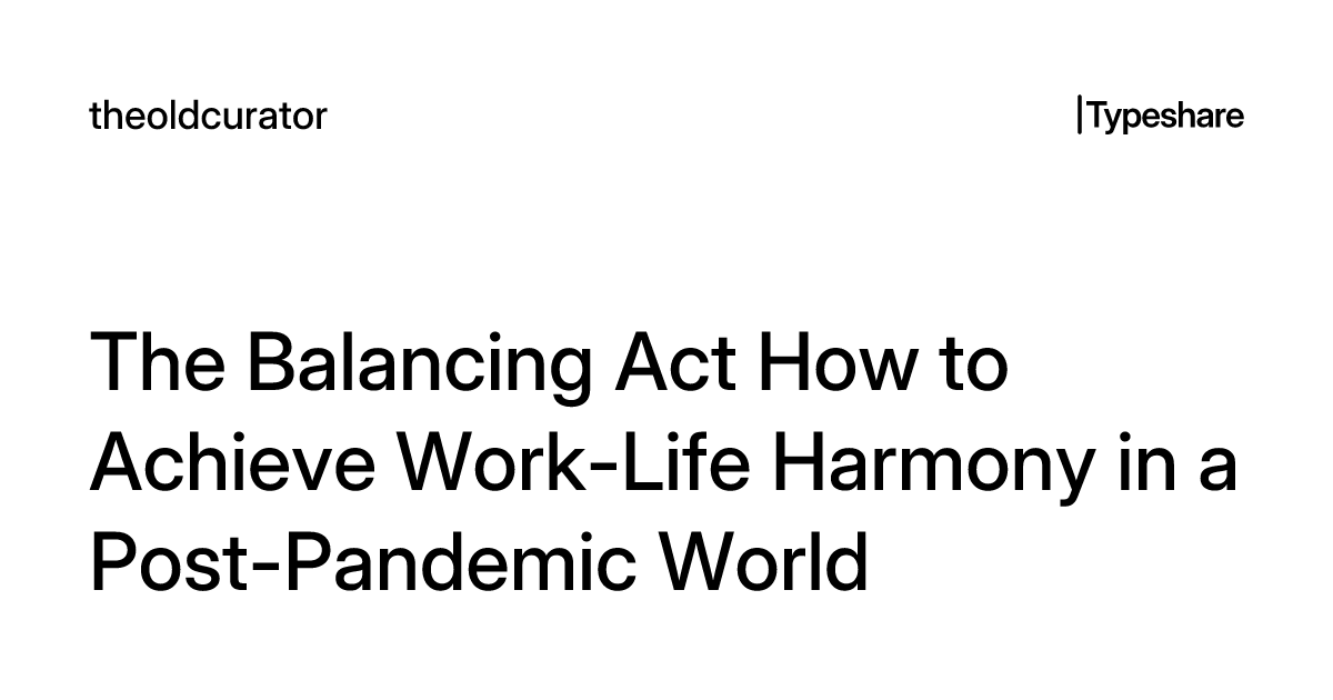 The Balancing Act How to Achieve Work-Life Harmony in a Post-Pandemic World